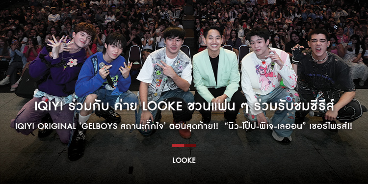 iQIYI (อ้ายฉีอี้) ร่วมกับ ค่าย LOOKE (ลู้คกี้) ชวนแฟน ๆ ร่วมรับชมซีรีส์ iQIYI Original ‘GELBOYS สถานะกั๊กใจ’ ตอนสุดท้าย!!